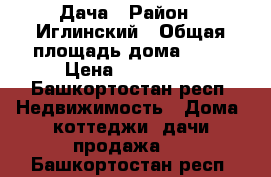 Дача › Район ­ Иглинский › Общая площадь дома ­ 80 › Цена ­ 600 000 - Башкортостан респ. Недвижимость » Дома, коттеджи, дачи продажа   . Башкортостан респ.